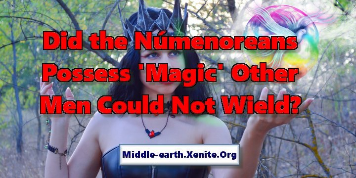 A human woman works an enchantment under the words 'Did the Númenoreans Possess 'Magic' Other Men Could Not Wield?'